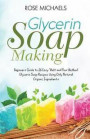 Glycerin Soap Making: Beginners Guide to 26 Easy 'Melt and Pour Method' Glycerin Soap Recipes Using Only Natural Organic Ingredients