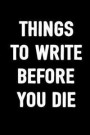 Things to Write Before You Die: Funny Inspiring Journal for Men and Women to Write In, 100 Blank Lined Pages, 6x9 Unique Adult Diary, Ruled Compositio