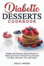 Diabetic Desserts Cookbook: Healthy and Delicious Dessert Recipes to Satisfy your Sweet Tooth for Any Occasion (Cookies, Brownies, Pies, and Cakes