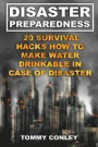 Disaster Preparedness: 20 Survival Hacks How To Make Water Drinkable In Case Of Disaster: (Survival Gear, Off-Grid Guide, Survival Kit, Urban Survival)