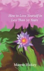 How to Love Yourself in Less Than 50 Years: Move from Low Self-esteem to Self-Compassion and Energise Your Life, Soul and Spirit