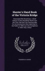 Hunter s Hand Book of the Victoria Bridge: Illustrated with Wood-Cuts: A Brief History of That Wonderful Work from the Time That the First Practical Idea for Its Construction Was Submitted to the Public in 1846, Up to Its Completion in 1859. Also a Short