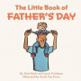 The Little Book of Father's Day: (Children's Book About Father's Day, Love, Giving, Child/Parent Relationships for Kids Ages 3 10, Preschool Kindergar