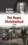 Negro Christianized, An Essay to Excite and Assist that Good Work, the Instruction of Negro Servants in Christianity (1706)