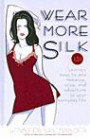 Wear More Silk: 151 Luxurious Ways to Add Romance, Spice, and Adventure to Your Everyday Life