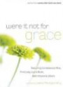 Were It Not For Grace: Stories From Women After God's Own Heart; Featuring Condoleezza Rice, First Lady Laura Bush, Beth Moore & Others