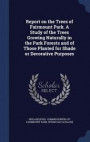 Report on the Trees of Fairmount Park. a Study of the Trees Growing Naturally in the Park Forests and of Those Planted for Shade or Decorative Purposes