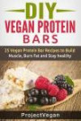 DIY Vegan Protein Bars: 20 Delicious Homemade Vegan Protein Bar Recipes to Build Muscle, Burn Fat and Stay healthy (Soy Protein, Hemp Protein, Granola Protein Bars)