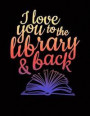 I Love You To The Library & Back: Journal Notebook for book lovers, book nerds, librarians and book club members or people who really love reading. 8