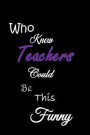 Who Knew Teachers Could Be This Funny: Quote Memory Book - Handy Carry Around Size - Amusing Interior - Unique Cover