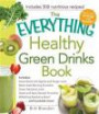 The Everything Healthy Green Drinks Book: Includes Sweet Beets with Apples and Ginger Juice, Melon-Kale Morning Smoothie, Green Nectarine Juice, Sweet ... Refreshing Raspberry Blend and hundreds more!