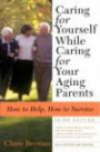 Caring for Yourself While Caring for Your Aging Parents, Third Edition : How to Help, How to Survive
