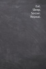 Eat. Sleep. Soccer. Repeat.: Journal, Notebook, Diary, 6x9 Lined Pages, 120 Pages. Perfect to record soccer notes for coaches and team members