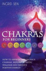 Chakras for Beginners: How to Awaken and Balance Chakras, Restore Holistic Wellness and Radiate Positive Energy