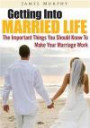 Getting Into Married Life: The Important Things You Should Know To Make Your Marriage Work