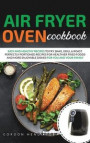Air Fryer Oven Cookbook: Easy and Healthy Recipes to Fry, Bake, Grill & Roast. Perfectly Portioned Recipes for Healthier Fried Foods and More E