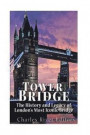 Tower Bridge: The History and Legacy of London's Most Iconic Bridge
