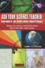Ask Your Science Teacher: Answers to Everyday Questions: Things you always wanted to know about how the world works