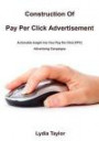 Construction Of Pay Per Click Advertisement: Actionable Insight Into Your Pay Per Click (PPC) Advertising Campaigns