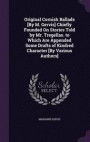 Original Cornish Ballads [By M. Gervis] Chiefly Founded on Stories Told by Mr. Tregellas. to Which Are Appended Some Drafts of Kindred Character [By Various Authors]