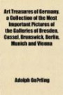 Art Treasures of Germany. a Collection of the Most Important Pictures of the Galleries of Dresden, Cassel, Brunswick, Berlin, Munich and Vienna