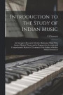 Introduction to the Study of Indian Music; an Attempt to Reconcile Modern Hindustani Music With Ancient Musical Theory and to Propound an Accurate and Comprehensive Method of Treatment of the Subject