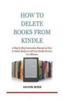 How To Delete Books From Kindle: A Step by Step Instruction Manual on How to Delete Books on All Your Kindle Devices In 2 Minutes
