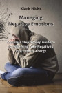 Managing Negative Emotions: Complete Step by Step Guide to Transforming Your Negativity Into Positive Energy
