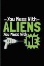 You Mess with Aliens You Mess with Me: Funny Extraterrestrial Life Evidence Quote Journal for Alien Technology, Ufo's, Astronaut, Disclosure & Science