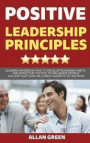 Positive Leadership Principles: Leaders Handbook: How to Develop Business Habits and Effective Tactics to Influence People and Lead Your Team Like a G