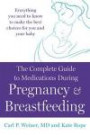 The Complete Guide to Medications During Pregnancy and Breastfeeding: Everything You Need to Know to Make the Best Choices for You and Your Baby