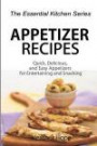 Appetizer Recipes: Quick, Delicious, and Easy Appetizers for Entertaining and Snacking (The Essential Kitchen Series) (Volume 65)