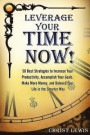 Leverage Your Time Now!: 50 Best Strategies to Increase Your Productivity, Accomplish Your Goals, Make More Money, and Balance Your Life in the