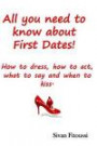 All you need to know about First Dates!: How to dress, how to act, what to say and when to kiss!