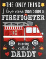 The Only Thing I Love More Than Being A Firefighter Is Being Called Daddy: Thank You Appreciation Gift Idea for Firefighters or Firemen: Notebook Jour
