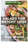 Salads for Weight Loss: Sixth Edition: Over 110 Quick & Easy Gluten Free Low Cholesterol Whole Foods Recipes full of Antioxidants & Phytochemi
