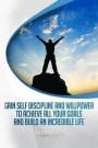 Gain Self Discipline and Willpower to Achieve All Your Goals and Build an Incredible Life: Habits, Self control, Motivation, Productivity