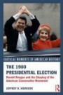 The 1980 Presidential Election: Ronald Reagan and the Shaping of the American Conservative Movement (Critical Moments in American History)