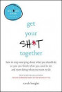 Get Your Sh*t Together: How to Stop Worrying about What You Should Do So You Can Finish What You Need to Do and Start Doing What You Want to Do (No F*cks Given Guide)