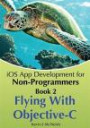 Book 2: Flying With Objective-C - iOS App Development for Non-Programmers: The Series on How to Create iPhone & iPad Apps