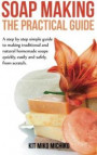 Soap Making: The Practical Guide: A steps-by-step simple guide to making traditional and natural homemade soaps quickly, easily and