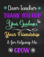 Dear Teacher Thank You for Your Guidance Your Friendship & for Helping Me Grow: Inspirational Journal - Notebook - Teacher Appreciation Gift With Insp