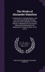 The Works of Alexander Hamilton: Comprising His Correspondence, and His Political and Official Writings, Exclusive of the Federalist, Civil and ... Department of State, by Order of the Joint L