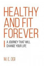 Healthy and Fit Forever: A Journey that will Change your Life