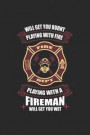 Playing With Fire Will Get You Burnt Playing With A Fireman Will Get You Wet: Firefighter Notebook Firefighting Journal for Fire Department Colleagues