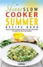 The Skinny Slow Cooker Summer Recipe Book: Fresh & Seasonal Summer Recipes For Your Slow Cooker. All Under 300, 400 And 500 Calories