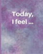Today, I Feel ...: A Journal for Tracking Thoughts, Feelings, Emotions, Challenges, Transitions, Health and Healing Journey