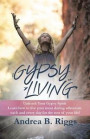 Gypsy Living: Unleash Your Gypsy Spirit Learn how to live your most daring adventure each and everyday for the rest of your life with Andrea B. Riggs