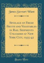 Spoilage of Fresh Fruits and Vegetables in Rail Shipments Unloaded at New York City, 1935-42 (Classic Reprint)
