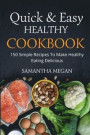 Quick And Easy Healthy Cookbook: 150 Simple Recipes To Make Healthy Eating Delicious